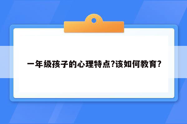 一年级孩子的心理特点?该如何教育?