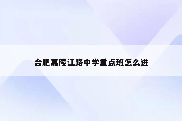 合肥嘉陵江路中学重点班怎么进