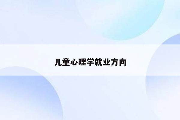 儿童心理学就业方向