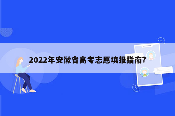 2022年安徽省高考志愿填报指南?