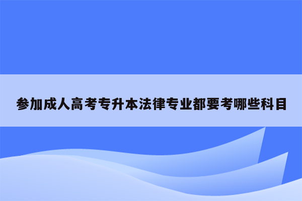 参加成人高考专升本法律专业都要考哪些科目