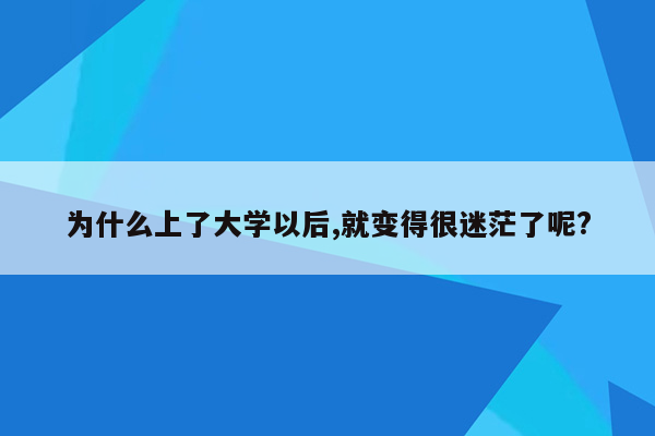 为什么上了大学以后,就变得很迷茫了呢?