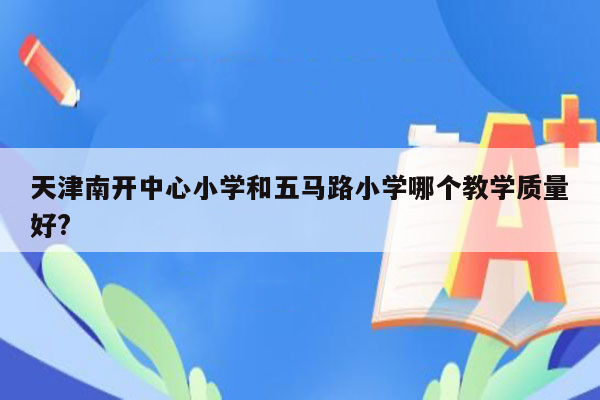 天津南开中心小学和五马路小学哪个教学质量好?