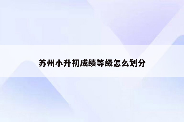 苏州小升初成绩等级怎么划分