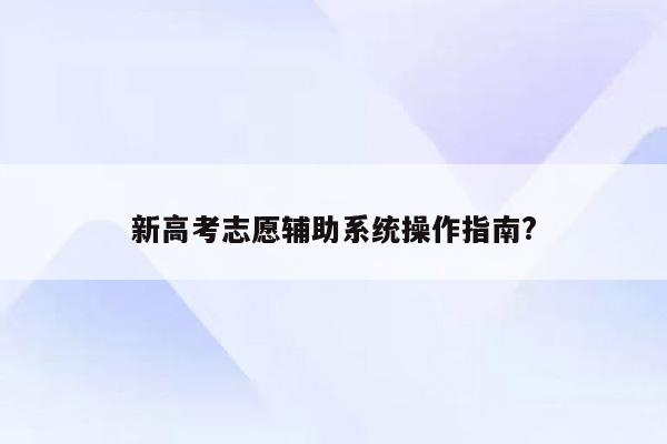 新高考志愿辅助系统操作指南?