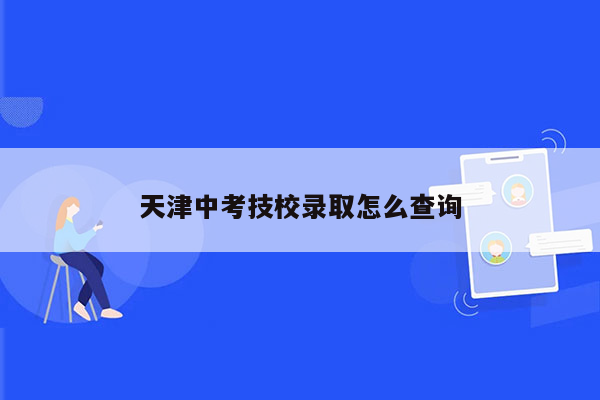 天津中考技校录取怎么查询