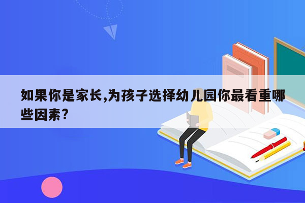 如果你是家长,为孩子选择幼儿园你最看重哪些因素?