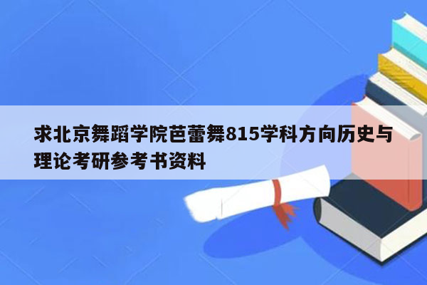 求北京舞蹈学院芭蕾舞815学科方向历史与理论考研参考书资料