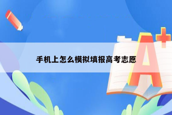 手机上怎么模拟填报高考志愿