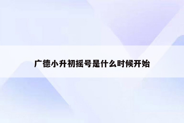 广德小升初摇号是什么时候开始