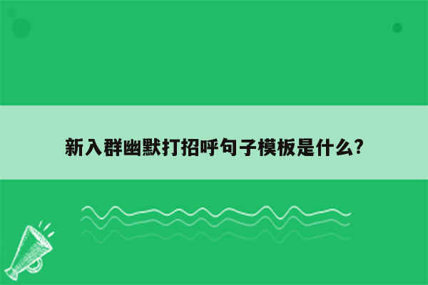 新入群幽默打招呼句子模板是什么?