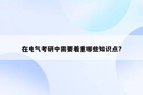 在电气考研中需要着重哪些知识点?