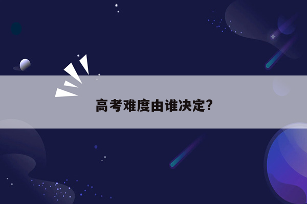 高考难度由谁决定?