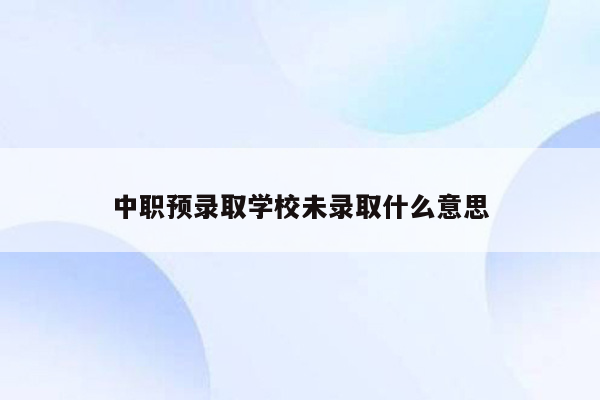 中职预录取学校未录取什么意思