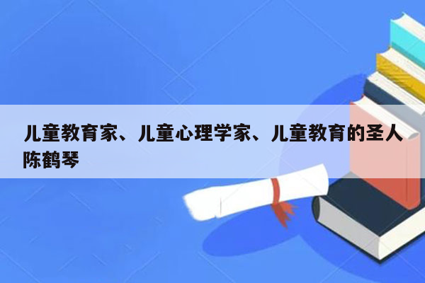 儿童教育家、儿童心理学家、儿童教育的圣人陈鹤琴