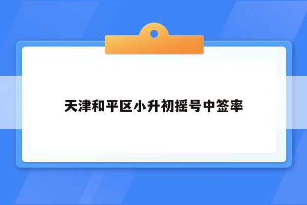 天津和平区小升初摇号中签率