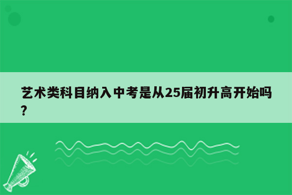 艺术类科目纳入中考是从25届初升高开始吗?