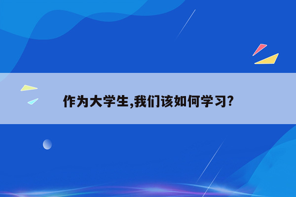 作为大学生,我们该如何学习?