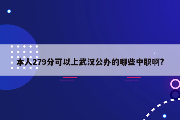 本人279分可以上武汉公办的哪些中职啊?