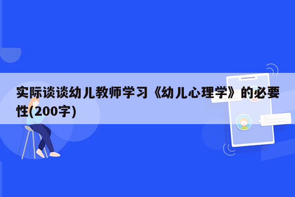 实际谈谈幼儿教师学习《幼儿心理学》的必要性(200字)