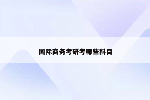 国际商务考研考哪些科目