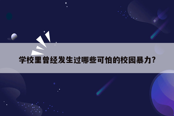 学校里曾经发生过哪些可怕的校园暴力?