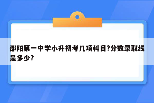 邵阳第一中学小升初考几项科目?分数录取线是多少?