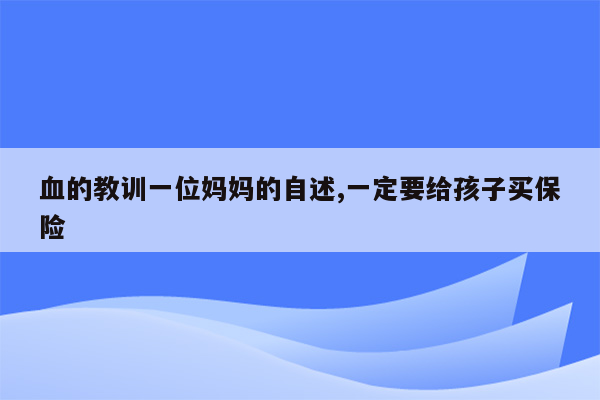 血的教训一位妈妈的自述,一定要给孩子买保险