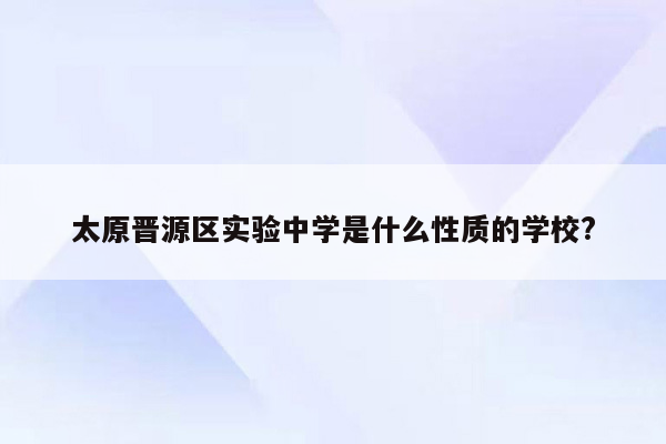 太原晋源区实验中学是什么性质的学校?