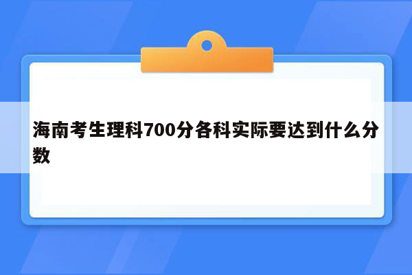 海南考生理科700分各科实际要达到什么分数