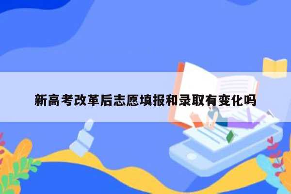 新高考改革后志愿填报和录取有变化吗