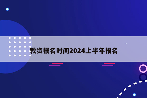 教资报名时间2024上半年报名