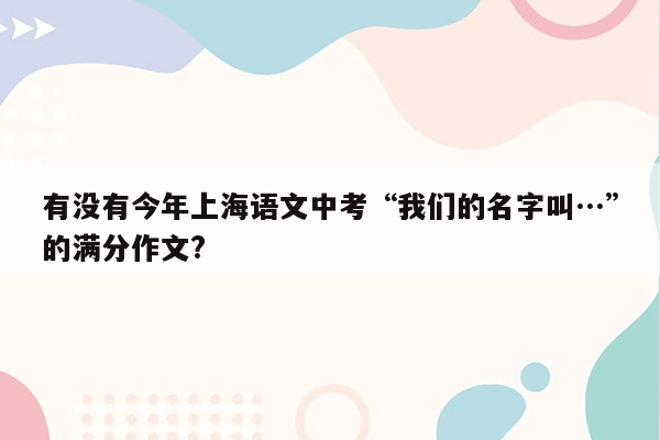 有没有今年上海语文中考“我们的名字叫…”的满分作文?