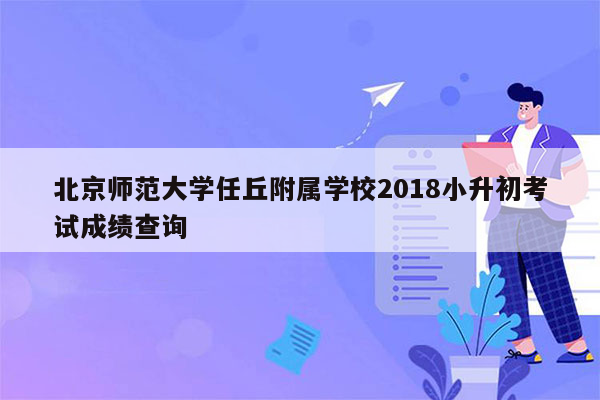 北京师范大学任丘附属学校2018小升初考试成绩查询