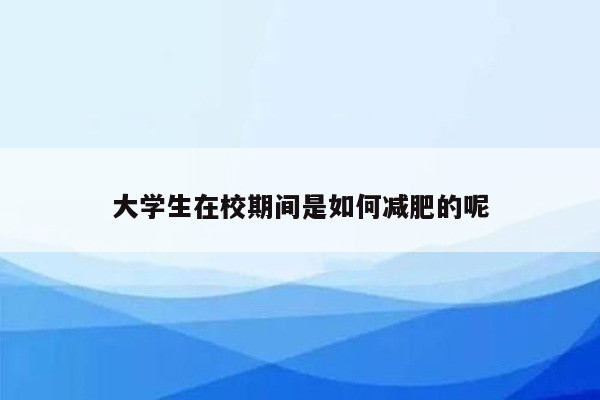 大学生在校期间是如何减肥的呢