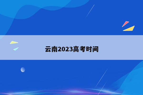 云南2023高考时间