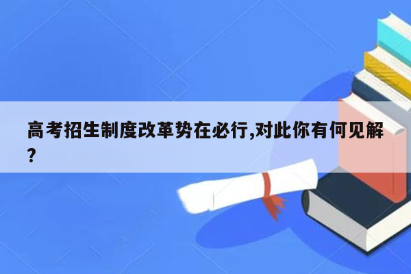 高考招生制度改革势在必行,对此你有何见解?