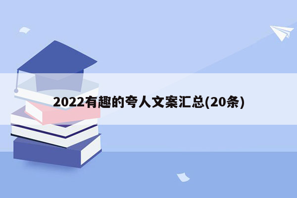 2022有趣的夸人文案汇总(20条)