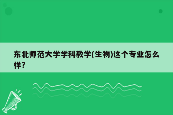 东北师范大学学科教学(生物)这个专业怎么样?