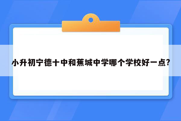 小升初宁德十中和蕉城中学哪个学校好一点?