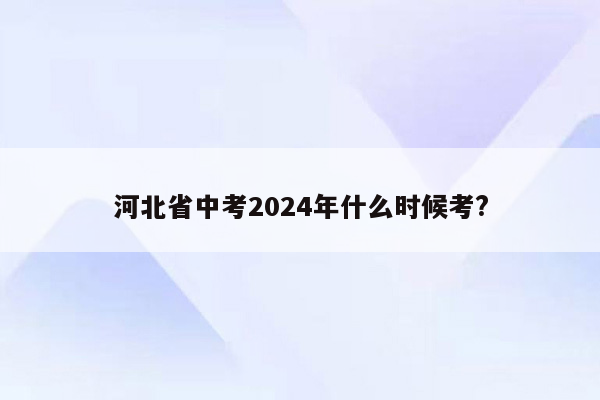 河北省中考2024年什么时候考?