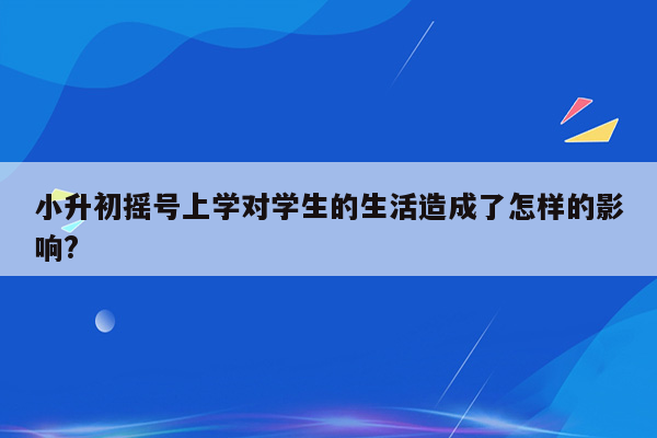 小升初摇号上学对学生的生活造成了怎样的影响?