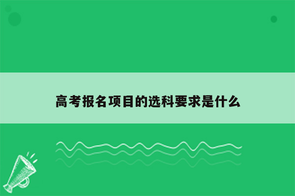 高考报名项目的选科要求是什么