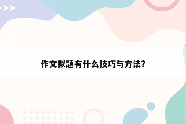 作文拟题有什么技巧与方法?