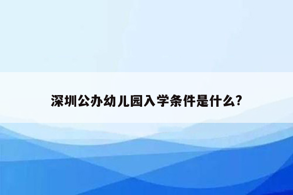 深圳公办幼儿园入学条件是什么?