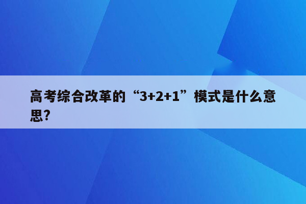 高考综合改革的“3+2+1”模式是什么意思?