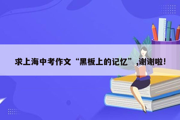 求上海中考作文“黑板上的记忆”,谢谢啦!