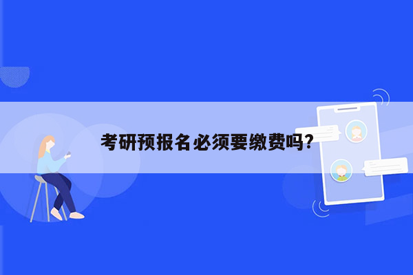 考研预报名必须要缴费吗?