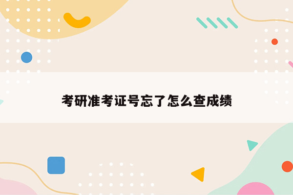 考研准考证号忘了怎么查成绩