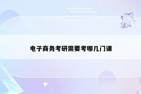 电子商务考研需要考哪几门课